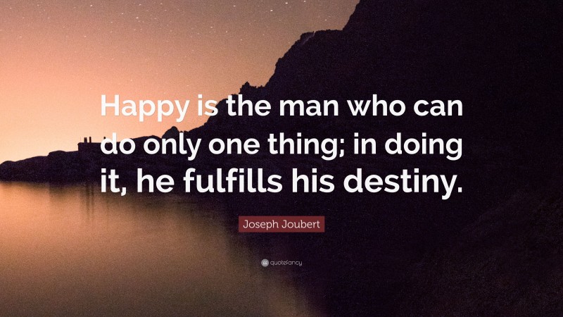 Joseph Joubert Quote: “Happy is the man who can do only one thing; in doing it, he fulfills his destiny.”