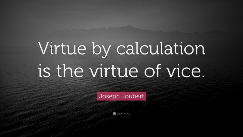 Joseph Joubert Quote: “Virtue by calculation is the virtue of vice.”