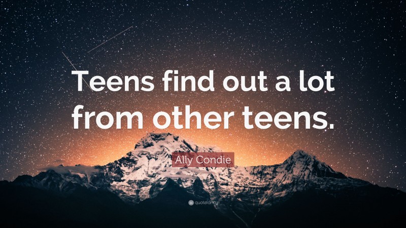 Ally Condie Quote: “Teens find out a lot from other teens.”