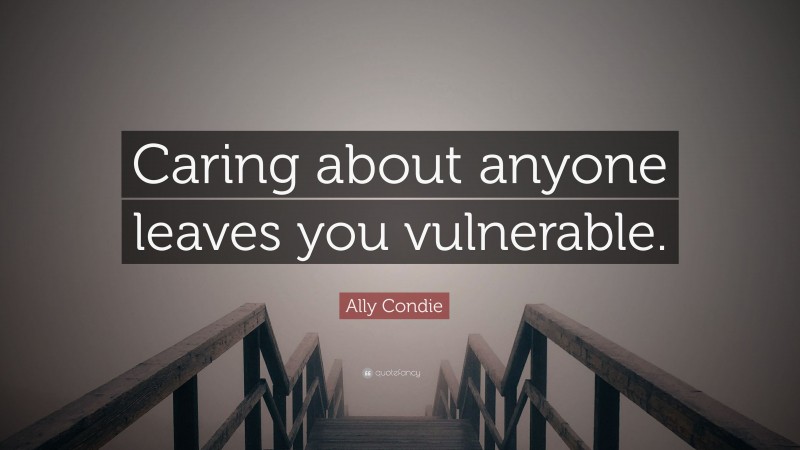 Ally Condie Quote: “Caring about anyone leaves you vulnerable.”