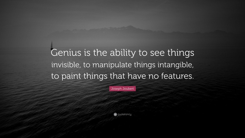 Joseph Joubert Quote: “Genius is the ability to see things invisible, to manipulate things intangible, to paint things that have no features.”
