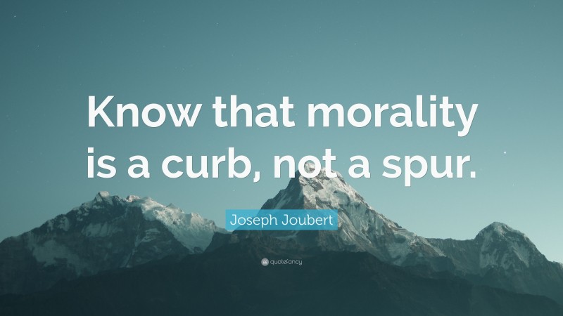 Joseph Joubert Quote: “Know that morality is a curb, not a spur.”