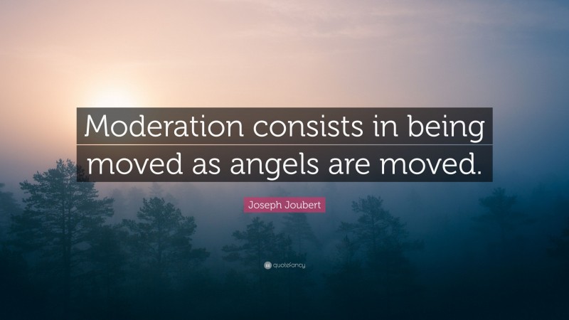 Joseph Joubert Quote: “Moderation consists in being moved as angels are moved.”