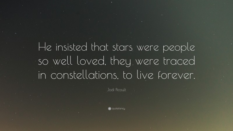 Jodi Picoult Quote: “He insisted that stars were people so well loved, they were traced in constellations, to live forever.”