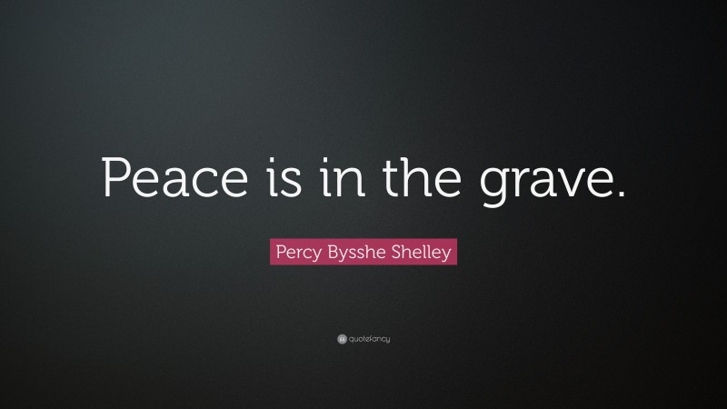 Percy Bysshe Shelley Quote: “Peace is in the grave.”