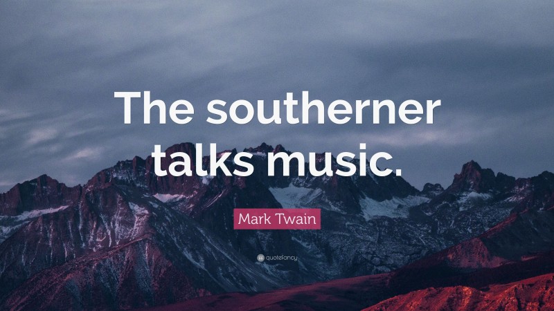 Mark Twain Quote: “The southerner talks music.”