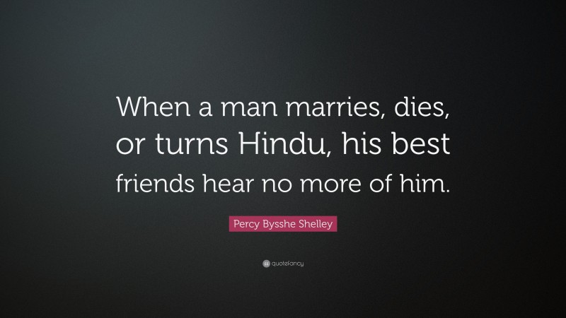 Percy Bysshe Shelley Quote: “When a man marries, dies, or turns Hindu, his best friends hear no more of him.”