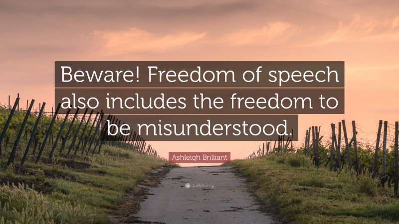 Ashleigh Brilliant Quote: “Beware! Freedom of speech also includes the freedom to be misunderstood.”