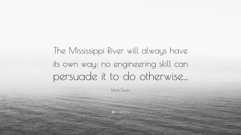 Mark Twain Quote: “The Mississippi River will always have its own way; no engineering skill can persuade it to do otherwise...”