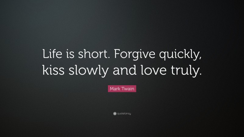 Mark Twain Quote: “Life is short. Forgive quickly, kiss slowly and love truly.”