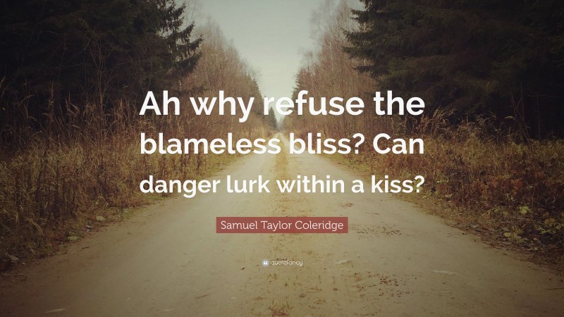 Samuel Taylor Coleridge Quote: “Ah why refuse the blameless bliss? Can danger lurk within a kiss?”