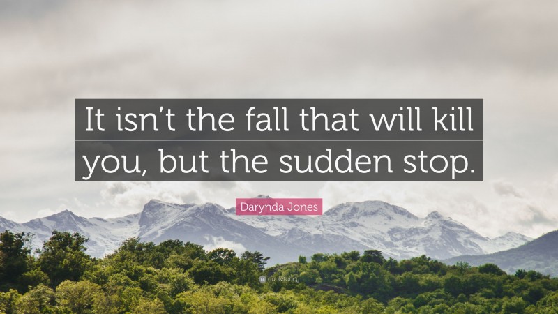 Darynda Jones Quote: “It isn’t the fall that will kill you, but the sudden stop.”