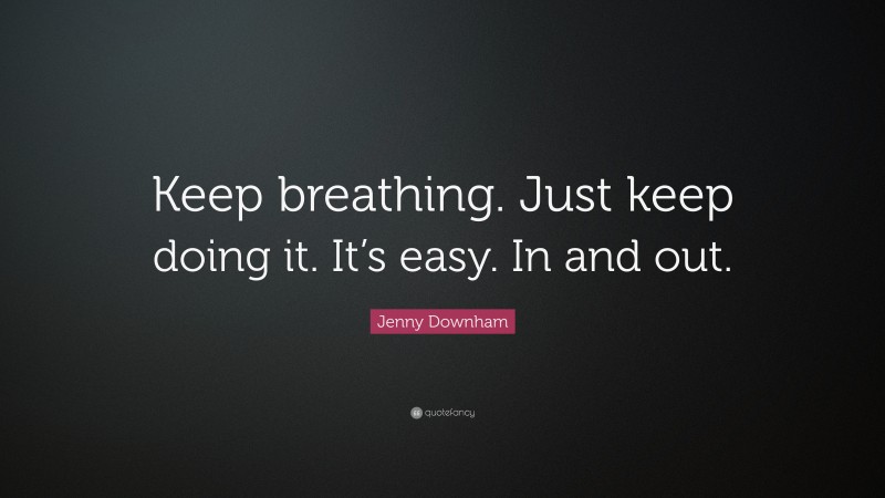 Jenny Downham Quote: “Keep breathing. Just keep doing it. It’s easy. In and out.”