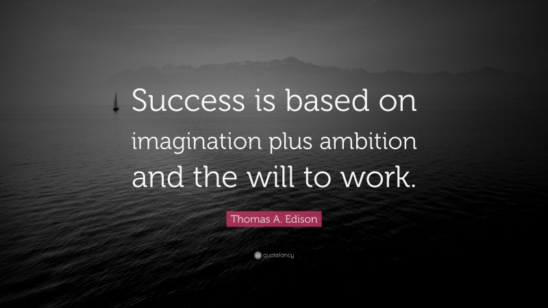 Thomas A. Edison Quote: “Success is based on imagination plus ambition and the will to work.”