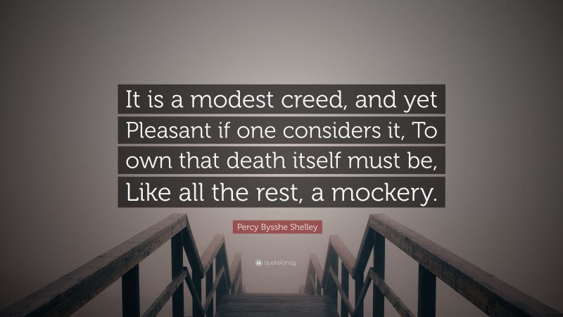 Percy Bysshe Shelley Quote: “It is a modest creed, and yet Pleasant if one considers it, To own that death itself must be, Like all the rest, a mockery.”
