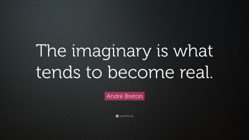 André Breton Quote: “The imaginary is what tends to become real.”