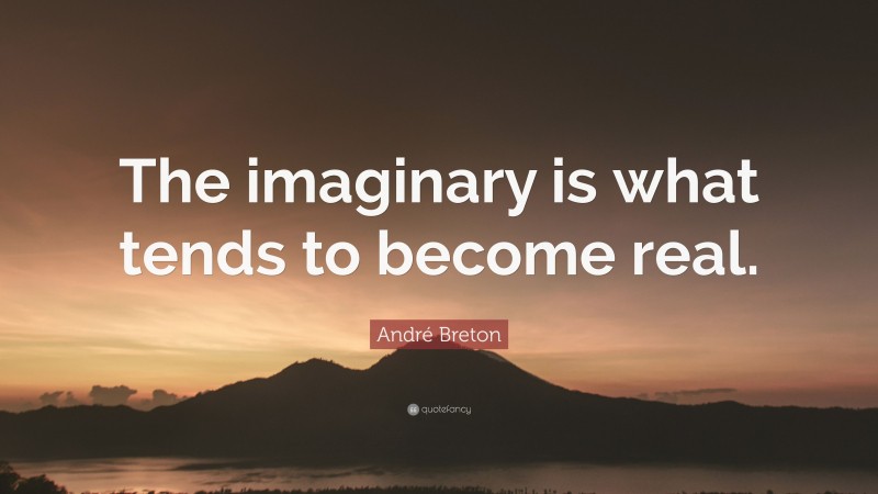 André Breton Quote: “The imaginary is what tends to become real.”