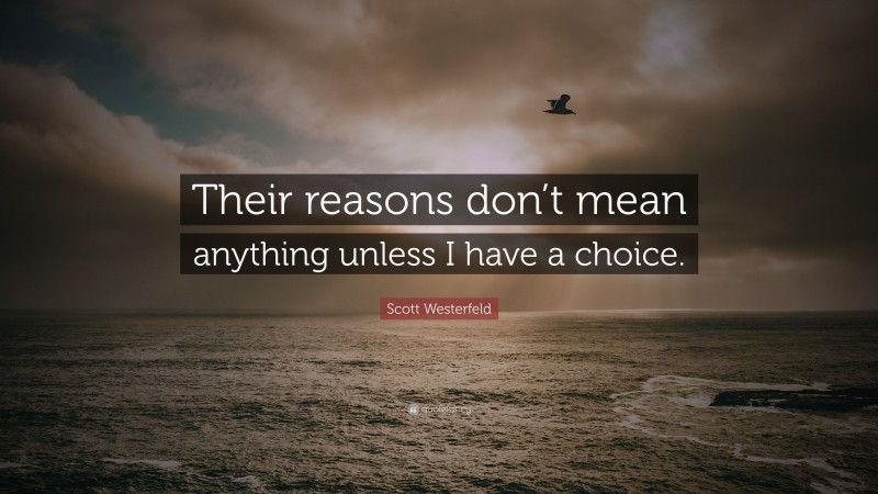 Scott Westerfeld Quote: “Their reasons don’t mean anything unless I have a choice.”
