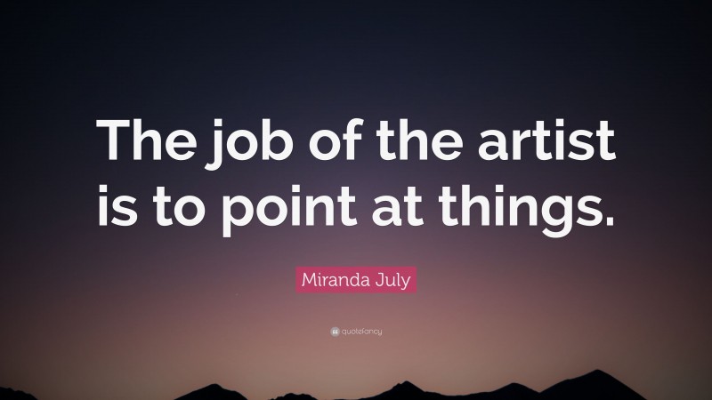 Miranda July Quote: “The job of the artist is to point at things.”