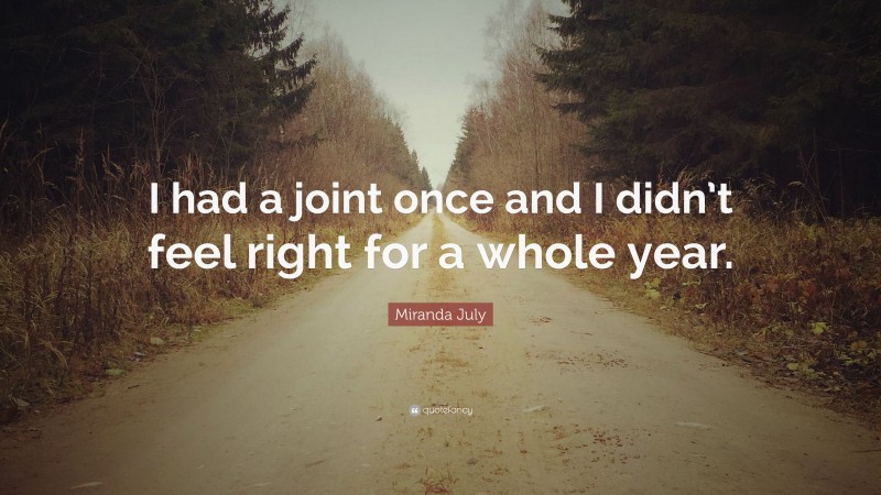 Miranda July Quote: “I had a joint once and I didn’t feel right for a whole year.”