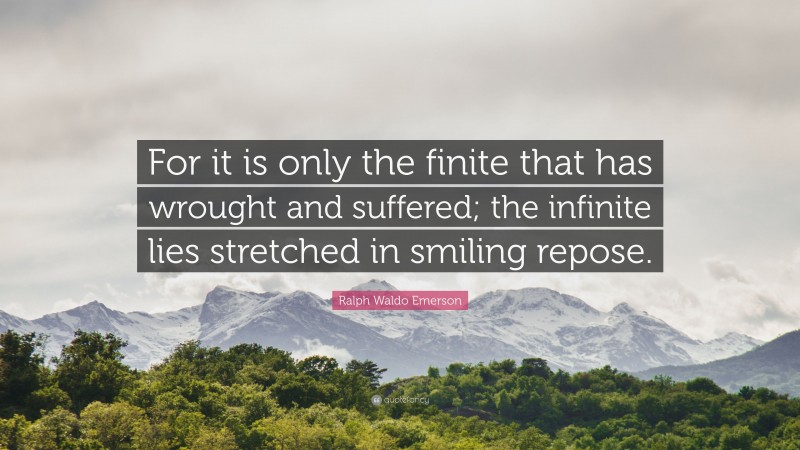 Ralph Waldo Emerson Quote: “For it is only the finite that has wrought and suffered; the infinite lies stretched in smiling repose.”