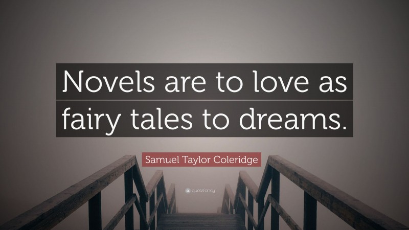 Samuel Taylor Coleridge Quote: “Novels are to love as fairy tales to dreams.”