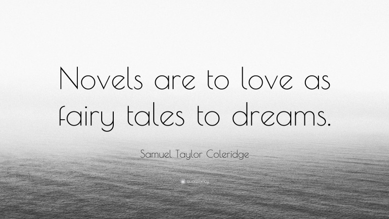 Samuel Taylor Coleridge Quote: “Novels are to love as fairy tales to dreams.”