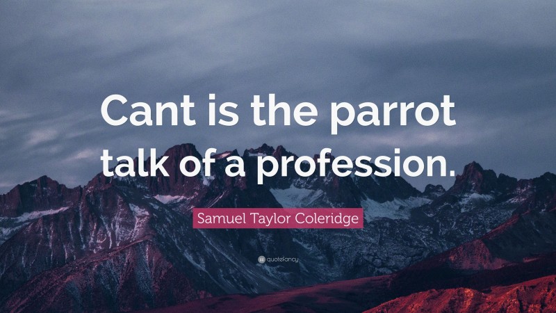 Samuel Taylor Coleridge Quote: “Cant is the parrot talk of a profession.”