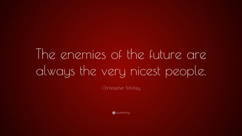 Christopher Morley Quote: “The enemies of the future are always the very nicest people.”