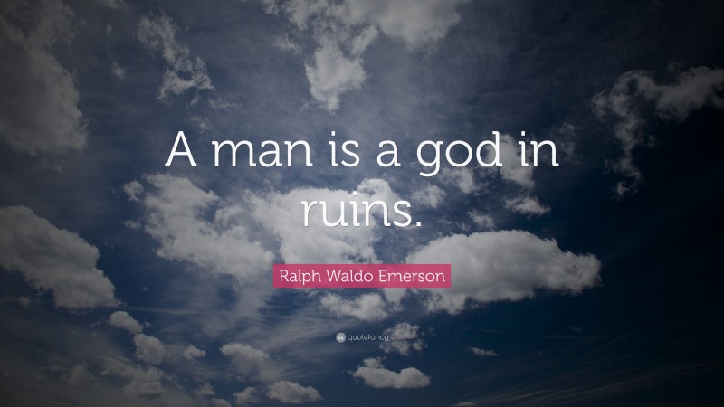 Ralph Waldo Emerson Quote: “A man is a god in ruins.”