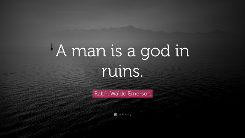 Ralph Waldo Emerson Quote: “A man is a god in ruins.”
