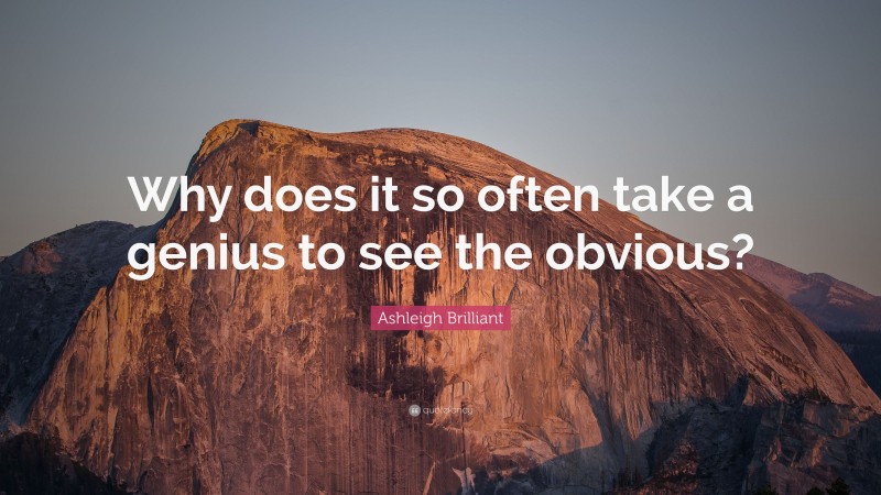 Ashleigh Brilliant Quote: “Why does it so often take a genius to see the obvious?”