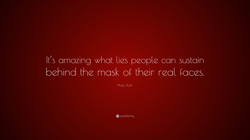 Philip Roth Quote: “It’s amazing what lies people can sustain behind the mask of their real faces.”