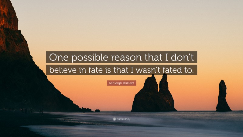 Ashleigh Brilliant Quote: “One possible reason that I don’t believe in fate is that I wasn’t fated to.”