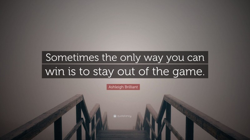 Ashleigh Brilliant Quote: “Sometimes the only way you can win is to stay out of the game.”