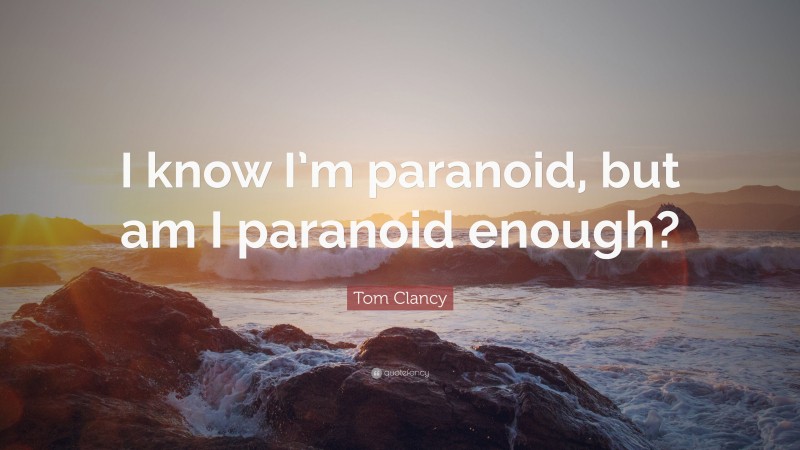 Tom Clancy Quote: “I know I’m paranoid, but am I paranoid enough?”