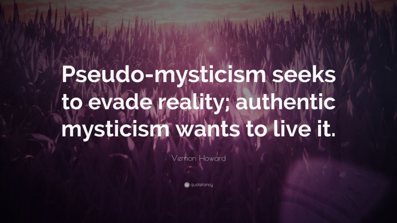 Vernon Howard Quote: “Pseudo-mysticism seeks to evade reality; authentic mysticism wants to live it.”