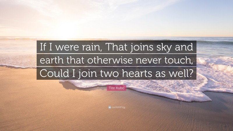 Tite Kubo Quote: “If I were rain, That joins sky and earth that otherwise never touch, Could I join two hearts as well?”