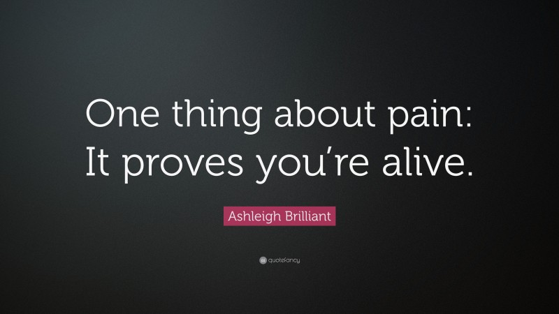 Ashleigh Brilliant Quote: “One thing about pain: It proves you’re alive.”