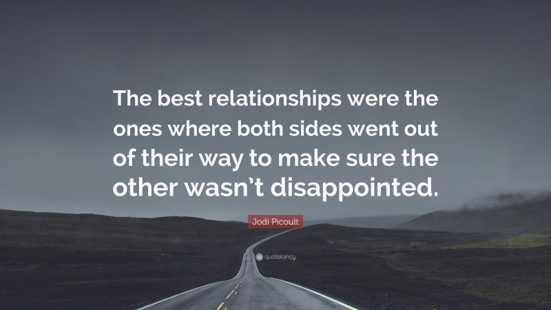 Jodi Picoult Quote: “The best relationships were the ones where both sides went out of their way to make sure the other wasn’t disappointed.”