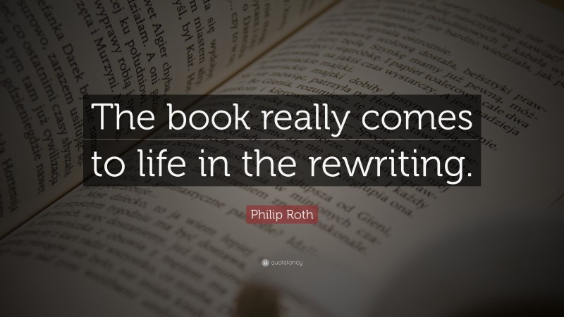 Philip Roth Quote: “The book really comes to life in the rewriting.”