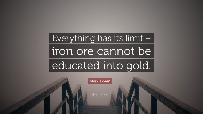 Mark Twain Quote: “Everything has its limit – iron ore cannot be educated into gold.”