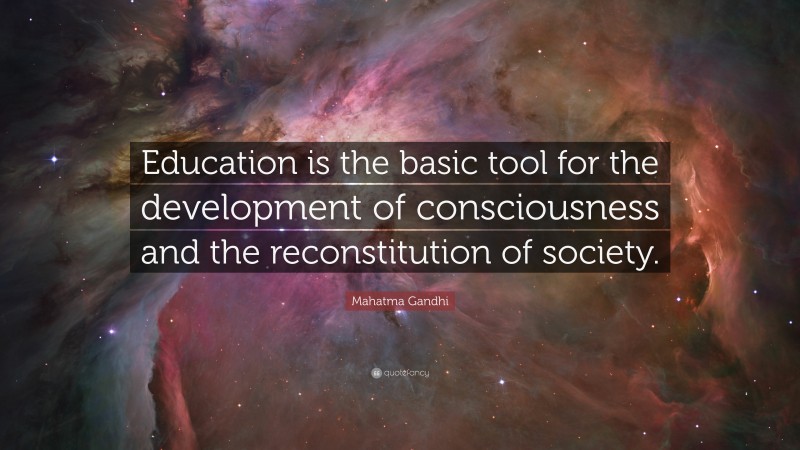 Mahatma Gandhi Quote: “Education is the basic tool for the development of consciousness and the reconstitution of society.”