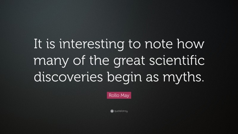 Rollo May Quote: “It is interesting to note how many of the great scientific discoveries begin as myths.”