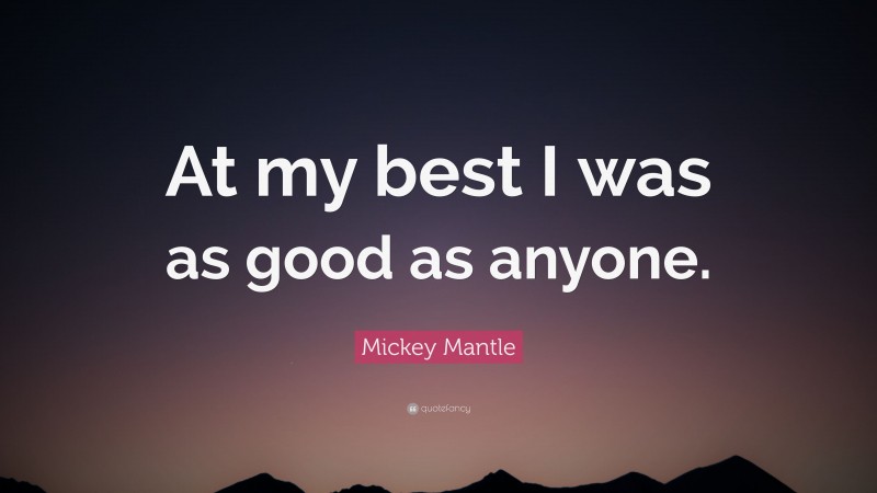 Mickey Mantle Quote: “At my best I was as good as anyone.”