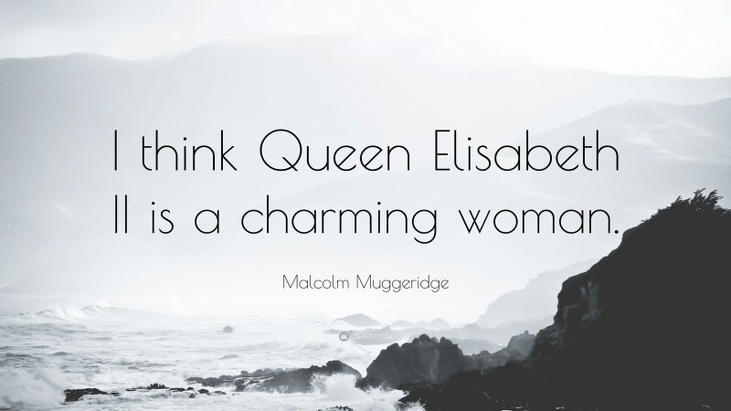 Malcolm Muggeridge Quote: “I think Queen Elisabeth II is a charming woman.”