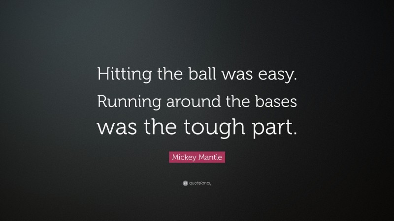 Mickey Mantle Quote: “Hitting the ball was easy. Running around the bases was the tough part.”