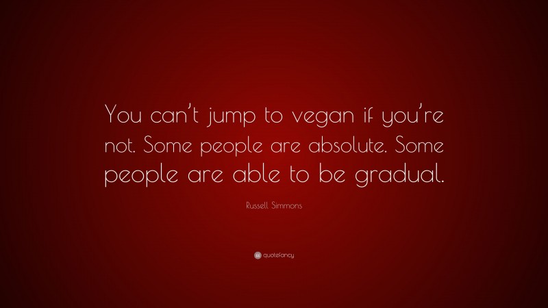 Russell Simmons Quote: “You can’t jump to vegan if you’re not. Some people are absolute. Some people are able to be gradual.”