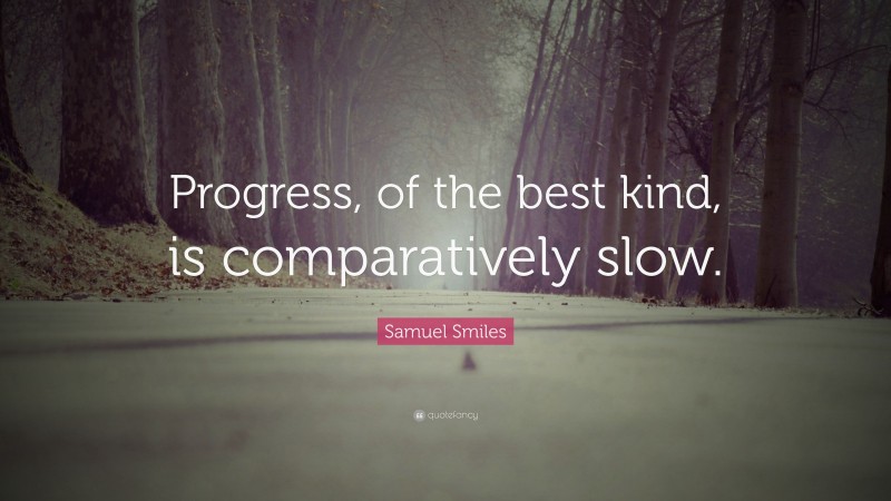 Samuel Smiles Quote: “Progress, of the best kind, is comparatively slow.”