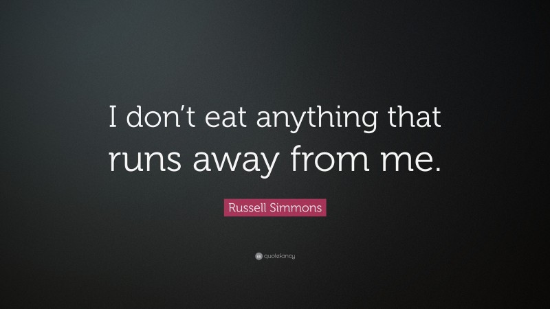 Russell Simmons Quote: “I don’t eat anything that runs away from me.”